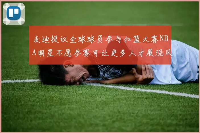 麦迪提议全球球员参与扣篮大赛NBA明星不愿参赛可让更多人才展现风采