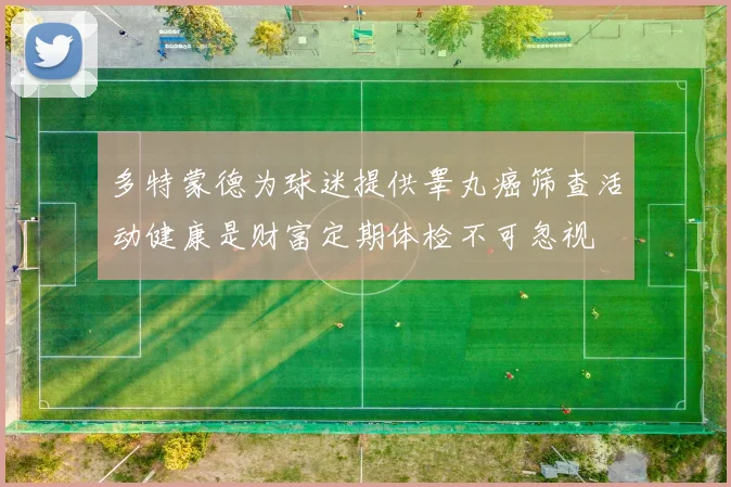 多特蒙德为球迷提供睾丸癌筛查活动健康是财富定期体检不可忽视
