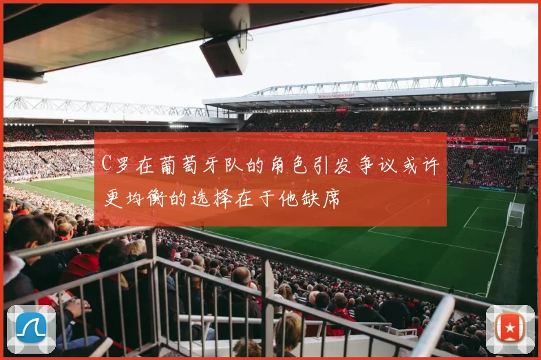C罗在葡萄牙队的角色引发争议或许更均衡的选择在于他缺席