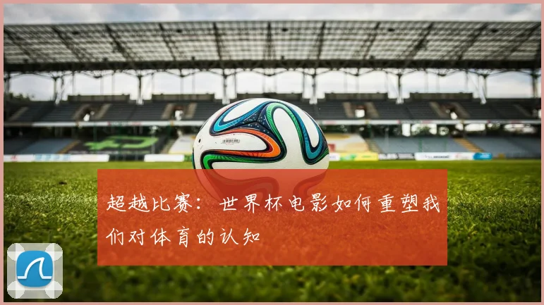 超越比赛：世界杯电影如何重塑我们对体育的认知