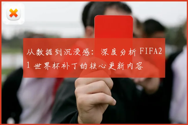 从数据到沉浸感：深度分析 FIFA21 世界杯补丁的核心更新内容